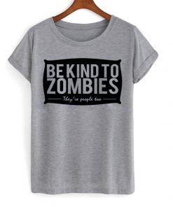 Be Kind To Zombies They Are People Too T-shirt