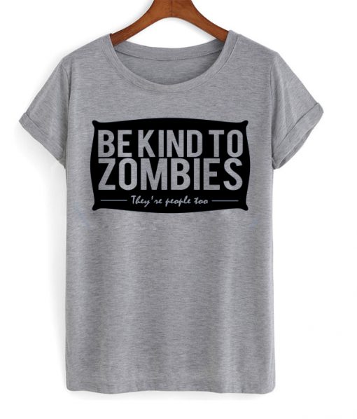 Be Kind To Zombies They Are People Too T-shirt