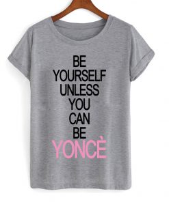 Be Yourself Unless You Can Be Yonce T-shirt