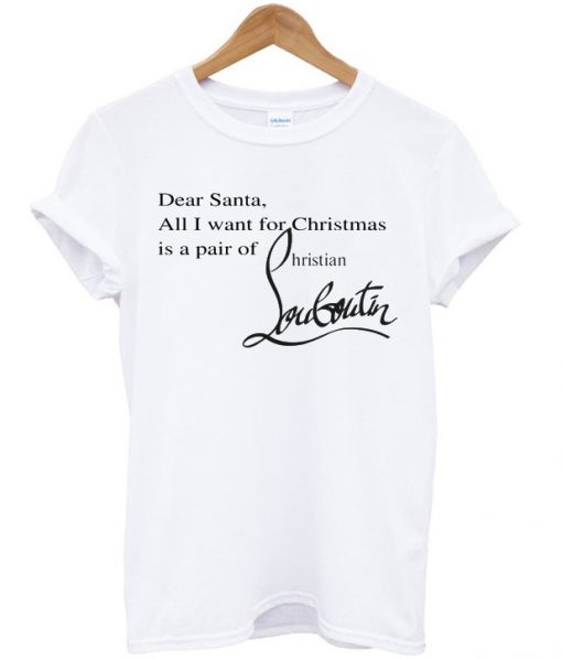 Dear Santa All I Want For Christmas Is A Pair of Christian Louboutin T-shirt