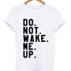 Do Not Wake Me Up T-shirt