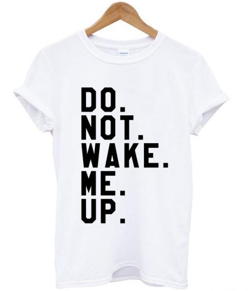 Do Not Wake Me Up T-shirt