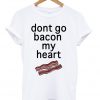 Dont Go Bacon My Heart T-shirt