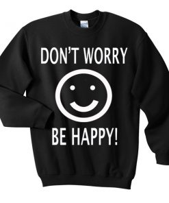 Dont Worry Be Happy Smile Sweatshirt