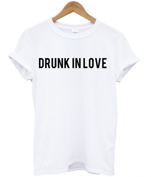 Drunk In Love T-shirt