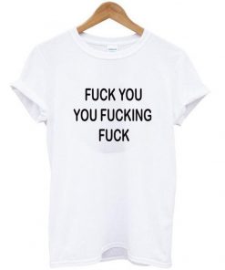 Fuck You You Fucking Fuck shirt