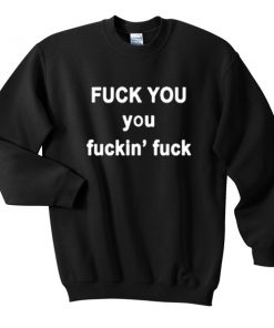 Fuck you fuckin fuck sweatshirt