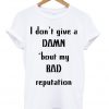 I Dont Give A Damn Bout My Bad Reputation T-shirt