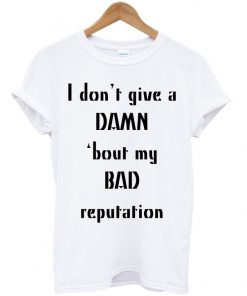I Dont Give A Damn Bout My Bad Reputation T-shirt