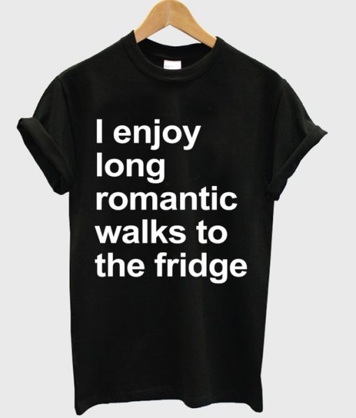 I Enjoy Long Romantic Walks To The Fridge T-shirt