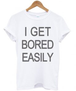 I Get Bored Easily Tshirt