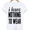 I Have Nothing To Wear T-shirt