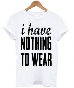 I Have Nothing To Wear T-shirt