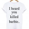 I Heard You Killed Barbie T-shirt