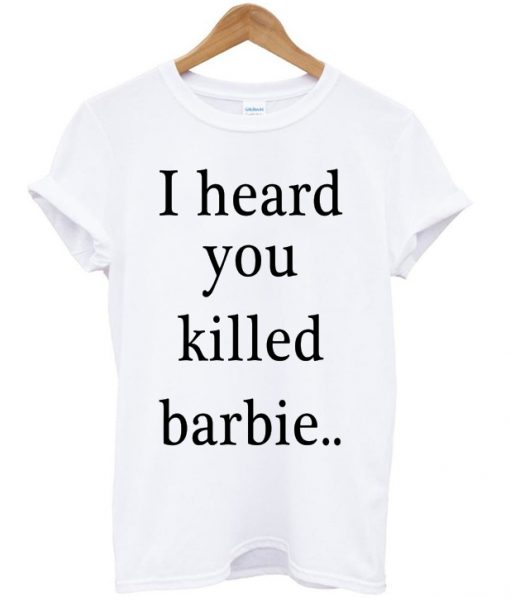 I Heard You Killed Barbie T-shirt