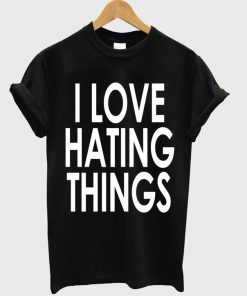 I Love Hating Things T-shirt