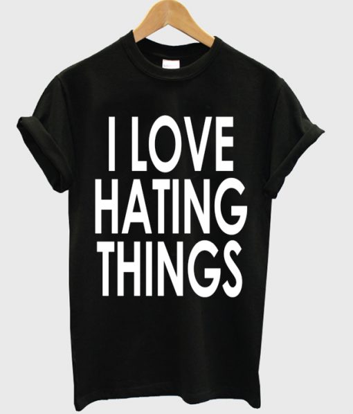 I Love Hating Things T-shirt