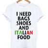 I Need Bags Shoes And Italian Food T-shirt