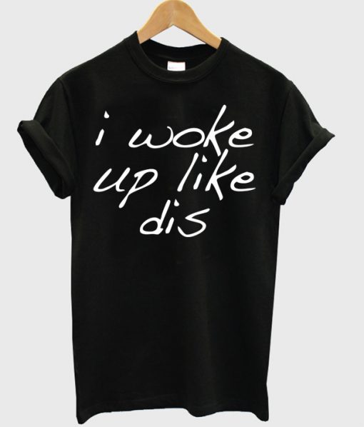 I Woke Up Like Dis T-shirt