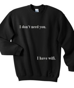 I don't need you I have wifi Sweatshirt