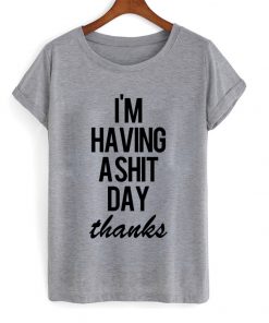 Im Having A Shit Day Thanks T-shirt