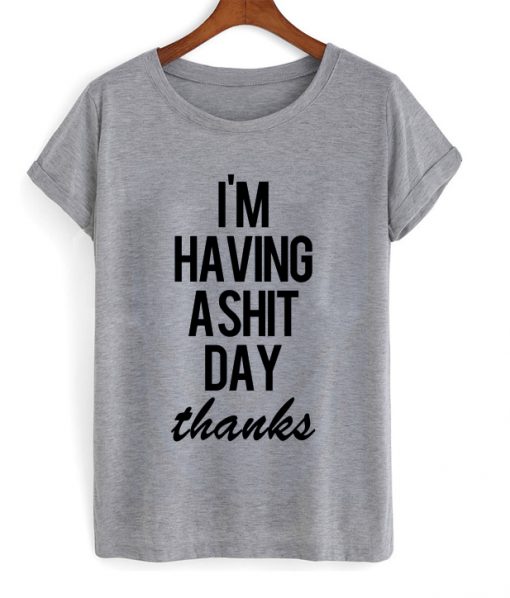 Im Having A Shit Day Thanks T-shirt