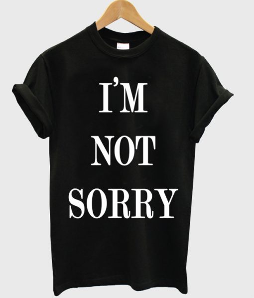 I'm Not Sorry T-shirt