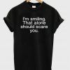 I'm Smiling That Alone Should Scare You T-shirt
