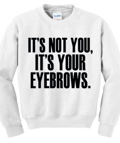 Its Not You Its Your Eyebrows Sweatshirt