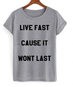Live Fast Cause It Wont Last T-shirt