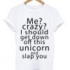 Me Crazy I Should Get Down Off This Unicorn T-shirt
