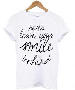 Never Leave Your Smile Behind t-shirt