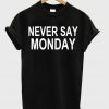 Never Say Monday T-shirt