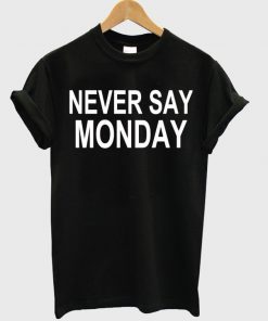 Never Say Monday T-shirt