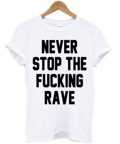 Never Stop The Fucking Rave T-shirt