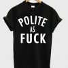 Polite As Fuck T-shirt