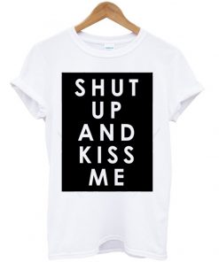 Shut Up And Kiss Me T-shirt
