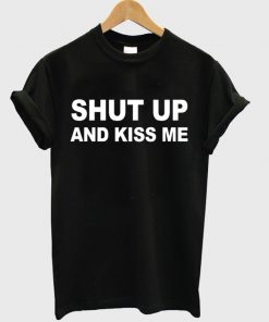 Shut Up And Kiss Me T-shirt