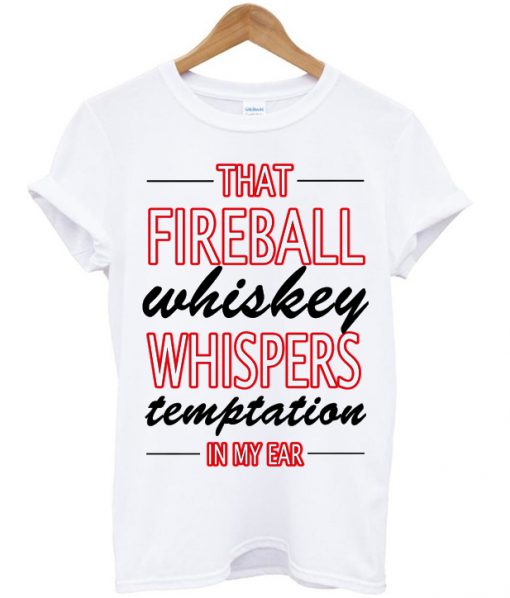 That Fireball Whiskey Whispers Temptation In My Ear T-shirt