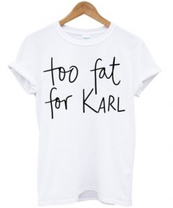 Too Fat For Karl T-shirt