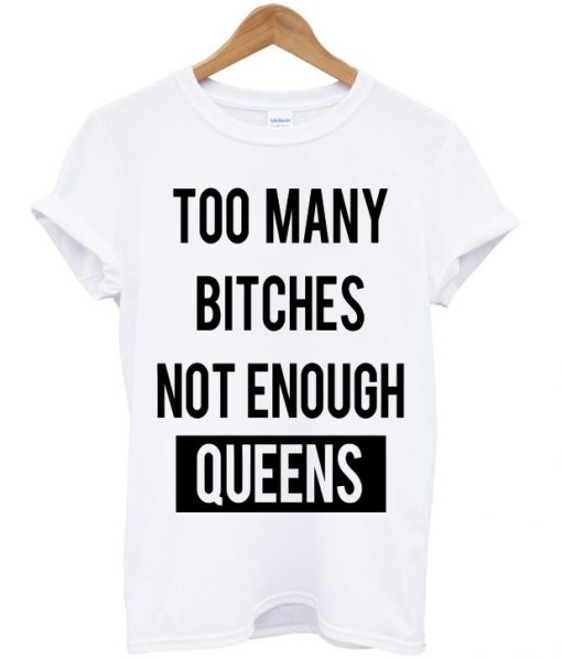Too Many Btches Not Enough Queens T-shirt