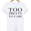 Too Pretty To Care T-shirt