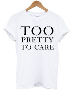 Too Pretty To Care T-shirt