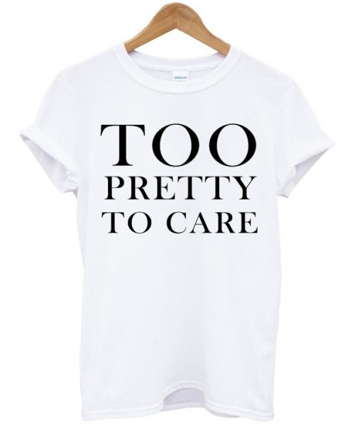 Too Pretty To Care T-shirt