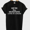 We're All Monsters Living In A Dream T-shirt