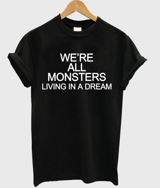 We're All Monsters Living In A Dream T-shirt