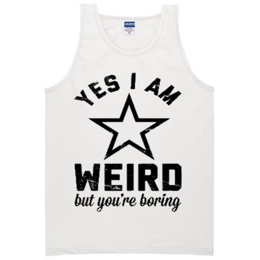 Yes I Am Weird But You're Boring Tanktop
