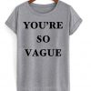 You Are So Vague T-shirt