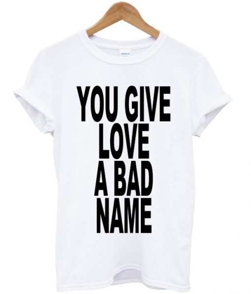 You Give Love A Bad Name T-shirt