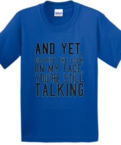 and yet despite the look on my face you're still talking tshirt